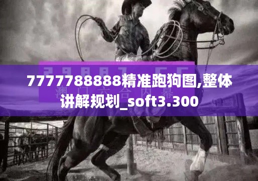 7777788888精准跑狗图,整体讲解规划_soft3.300