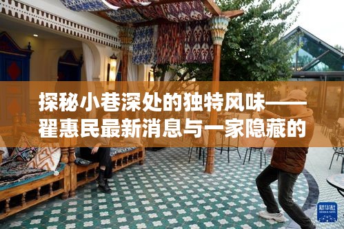 探秘小巷深处的独特风味,翟惠民最新消息与隐藏特色小店揭秘