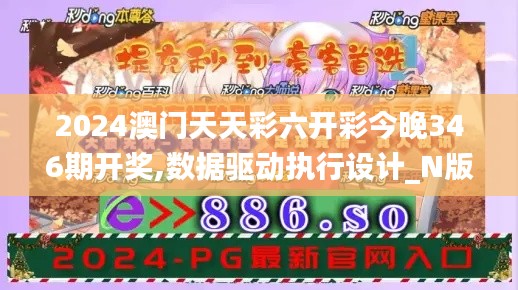 2024澳门天天彩六开彩今晚346期开奖,数据驱动执行设计_N版10.366