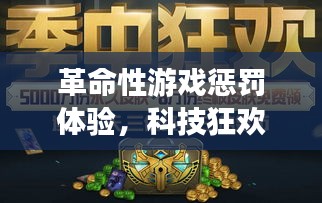 革命性游戏惩罚体验,科技狂欢重塑想象边界!