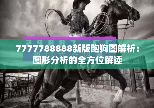 7777788888新版跑狗图解析:图形分析的全方位解读