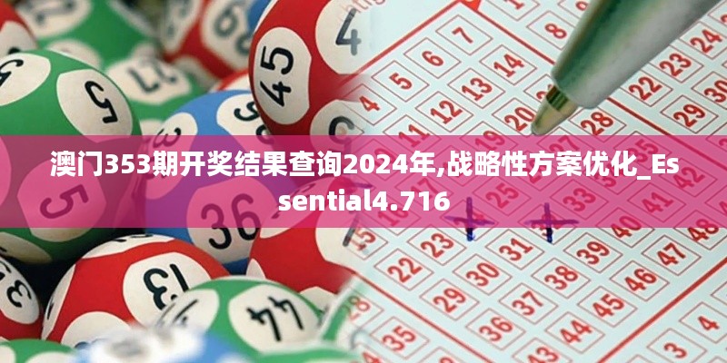 澳门353期开奖结果查询2024年,战略性方案优化_Essential4.716