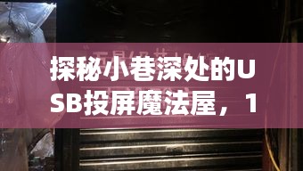 探秘小巷深处的USB投屏魔法屋,实时投屏秘籍揭秘日(12月22日)