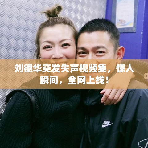 刘德华突发失声视频集,惊人瞬间,全网上线!