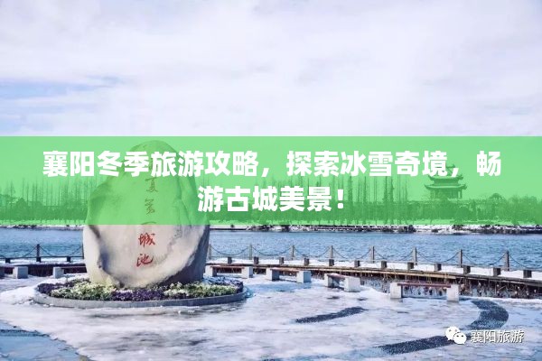 襄阳冬季旅游攻略,探索冰雪奇境,畅游古城美景!