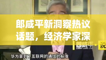 郎咸平新洞察热议话题,经济学家深度解读新闻头条