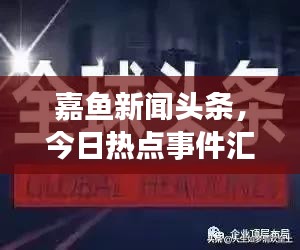 嘉鱼新闻头条,今日热点事件汇总