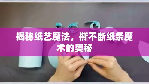 揭秘纸艺魔法,撕不断纸条魔术的奥秘