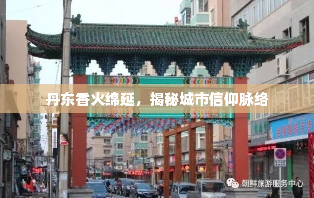 丹东香火绵延,揭秘城市信仰脉络