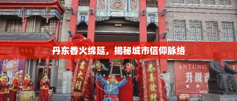 丹东香火绵延,揭秘城市信仰脉络