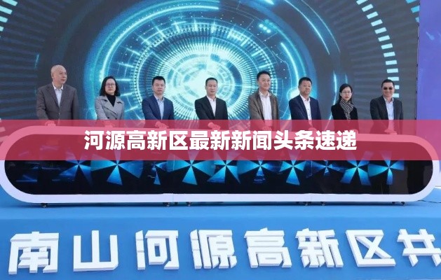 河源高新区最新新闻头条速递
