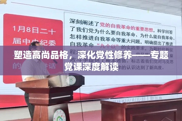 塑造高尚品格，深化党性修养——专题党课深度解读