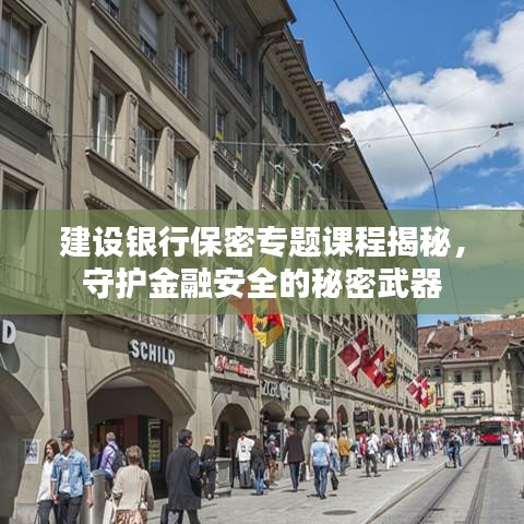 建设银行保密专题课程揭秘，守护金融安全的秘密武器
