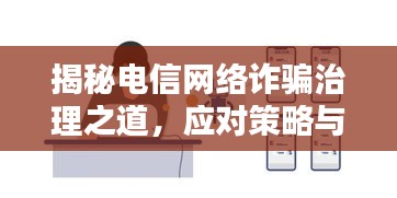 揭秘电信网络诈骗治理之道，应对策略与防范手段专题片上线！