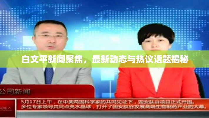 白文平新闻聚焦,最新动态与热议话题揭秘