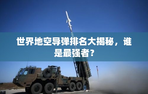 世界地空导弹排名大揭秘，谁是最强者？